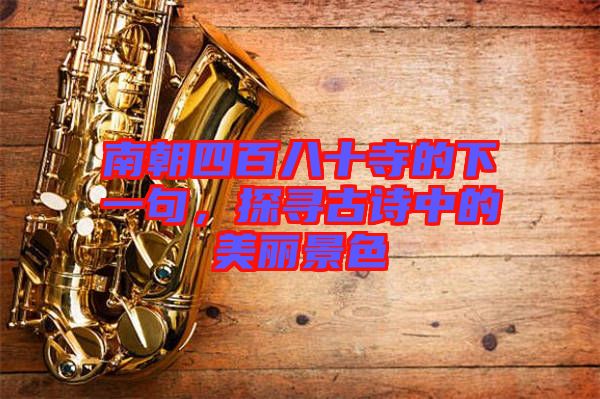 南朝四百八十寺的下一句，探尋古詩中的美麗景色