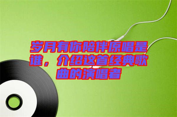 歲月有你陪伴原唱是誰(shuí)，介紹這首經(jīng)典歌曲的演唱者