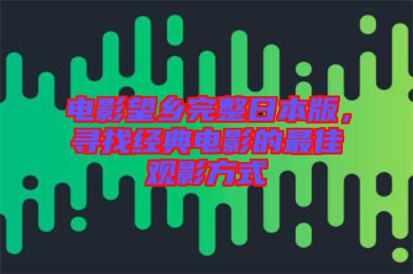 電影望鄉(xiāng)完整日本版，尋找經典電影的最佳觀影方式