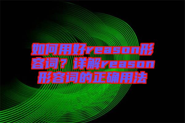 如何用好reason形容詞？詳解reason形容詞的正確用法