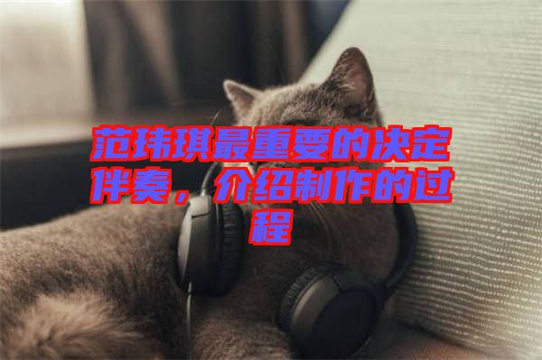 范瑋琪最重要的決定伴奏，介紹制作的過程