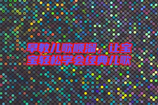 早教兒歌順溜，讓寶寶輕松學(xué)會經(jīng)典兒歌