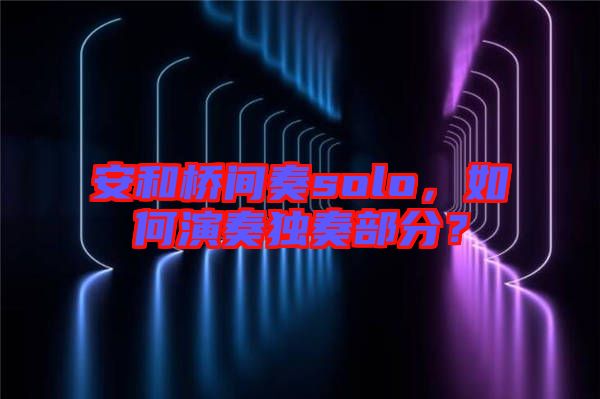 安和橋間奏solo，如何演奏獨(dú)奏部分？