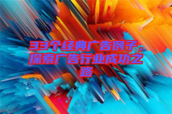 33個(gè)經(jīng)典廣告例子，探索廣告行業(yè)成功之路
