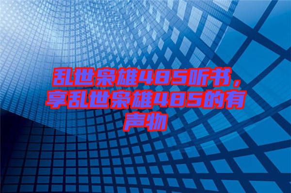 亂世梟雄485聽書，享亂世梟雄485的有聲物