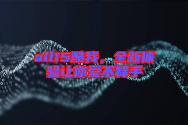 all15酷我，全新體驗(yàn)讓你愛不釋手