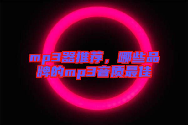 mp3器推薦，哪些品牌的mp3音質(zhì)最佳