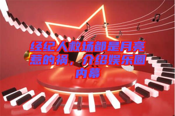 經(jīng)紀人救場都是月亮惹的禍，介紹娛樂圈內(nèi)幕