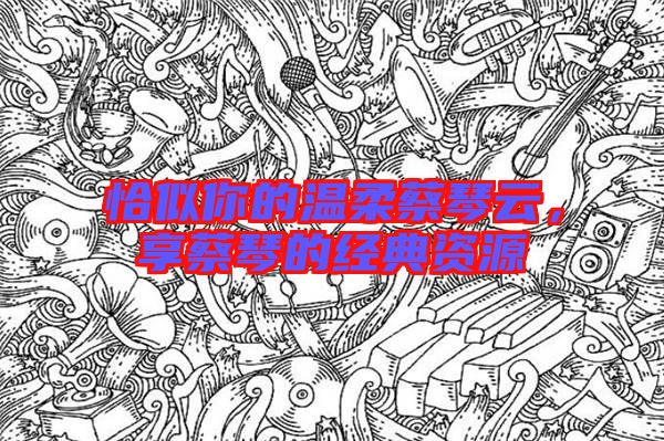 恰似你的溫柔蔡琴云，享蔡琴的經(jīng)典資源