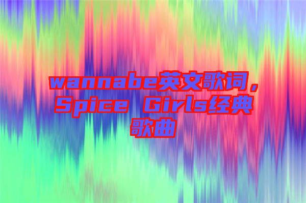 wannabe英文歌詞，Spice Girls經(jīng)典歌曲