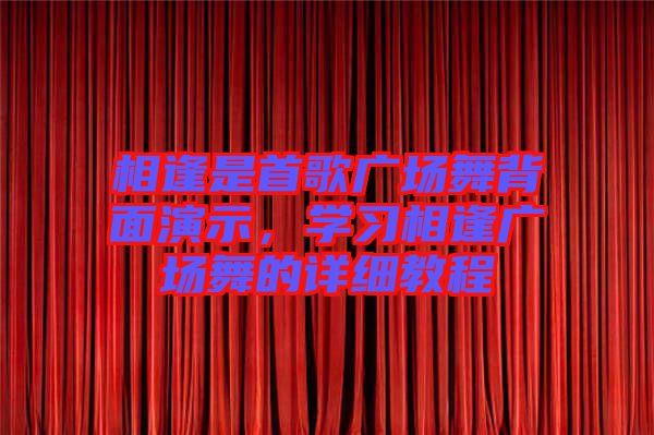 相逢是首歌廣場舞背面演示，學(xué)習相逢廣場舞的詳細教程