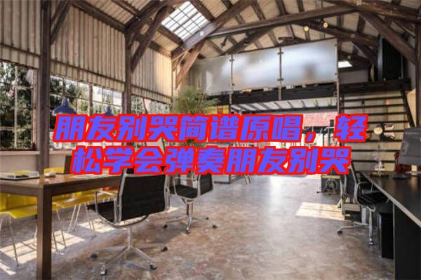 朋友別哭簡譜原唱，輕松學會彈奏朋友別哭