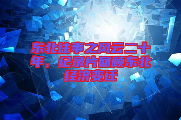 東北往事之風云二十年，紀錄片回顧東北經濟變遷