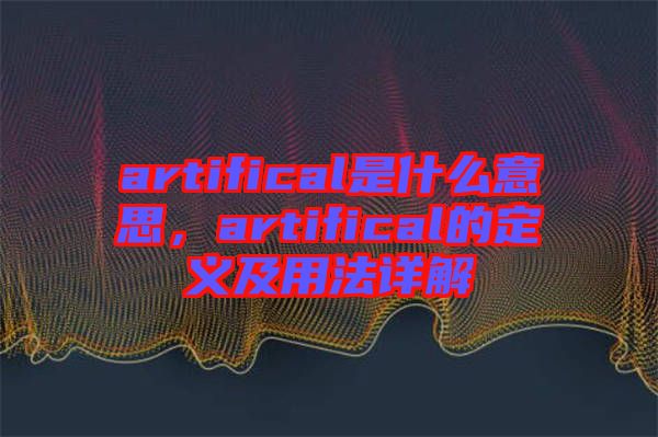 artifical是什么意思，artifical的定義及用法詳解