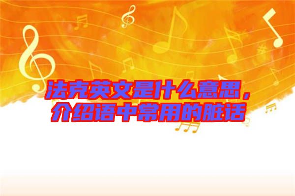 法克英文是什么意思，介紹語(yǔ)中常用的臟話