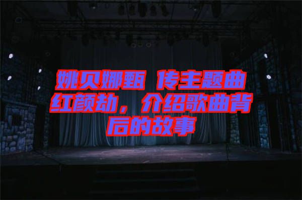 姚貝娜甄嬛傳主題曲紅顏劫，介紹歌曲背后的故事
