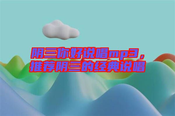 陰三你好說唱mp3，推薦陰三的經(jīng)典說唱