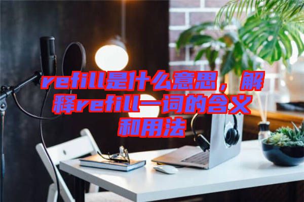 refill是什么意思，解釋refill一詞的含義和用法