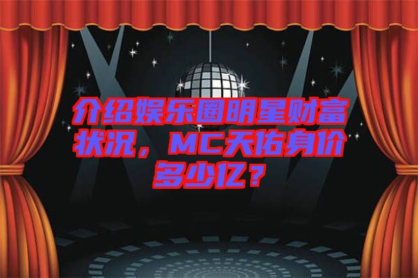 介紹娛樂圈明星財(cái)富狀況，MC天佑身價(jià)多少億？