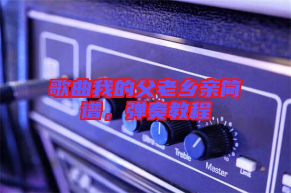 歌曲我的父老鄉(xiāng)親簡(jiǎn)譜，彈奏教程