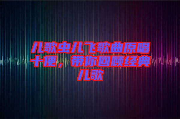 兒歌蟲兒飛歌曲原唱十便，帶你回顧經(jīng)典兒歌