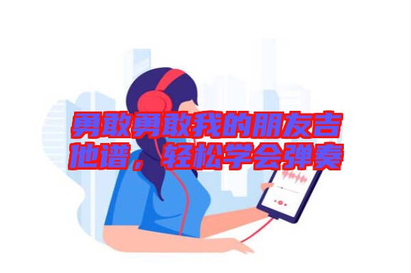 勇敢勇敢我的朋友吉他譜，輕松學(xué)會(huì)彈奏
