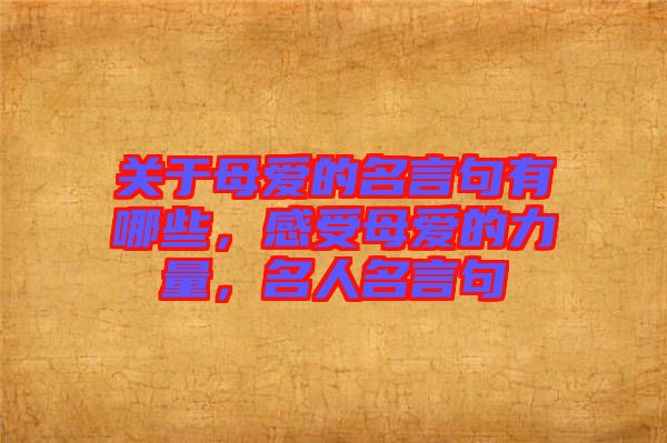 關(guān)于母愛(ài)的名言句有哪些，感受母愛(ài)的力量，名人名言句