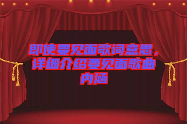 即使要見(jiàn)面歌詞意思，詳細(xì)介紹要見(jiàn)面歌曲內(nèi)涵