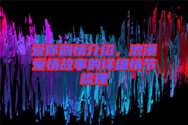 愛你劇情介紹，浪漫愛情故事的詳細情節(jié)梳理