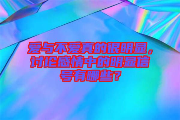 愛與不愛真的很明顯，討論感情中的明顯信號有哪些？