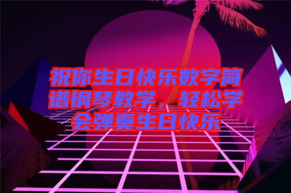 祝你生日快樂(lè)數(shù)字簡(jiǎn)譜鋼琴教學(xué)，輕松學(xué)會(huì)彈奏生日快樂(lè)