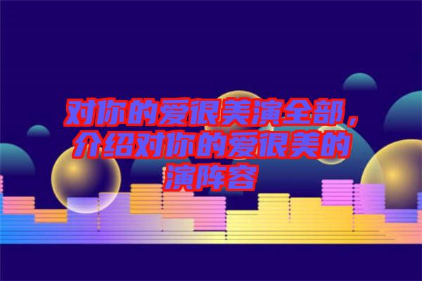 對(duì)你的愛(ài)很美演全部，介紹對(duì)你的愛(ài)很美的演陣容