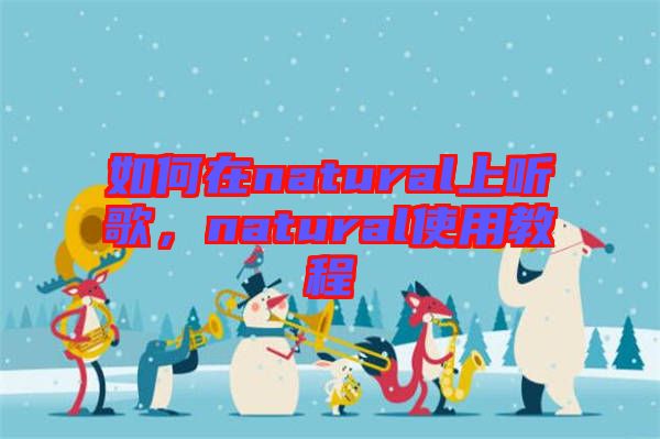 如何在natural上聽歌，natural使用教程