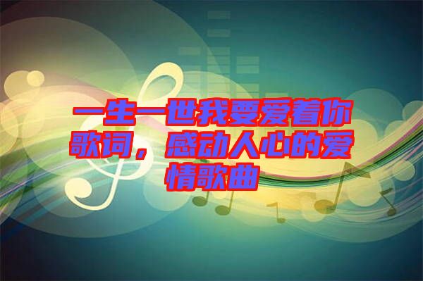 一生一世我要愛著你歌詞，感動(dòng)人心的愛情歌曲