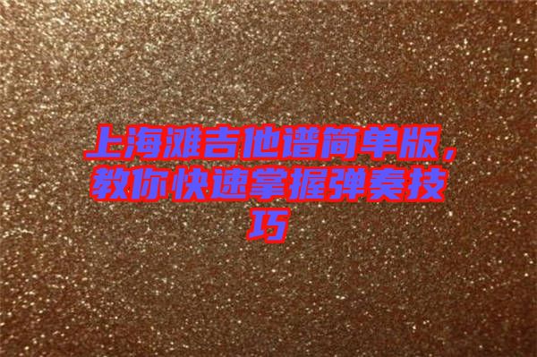 上海灘吉他譜簡單版，教你快速掌握彈奏技巧