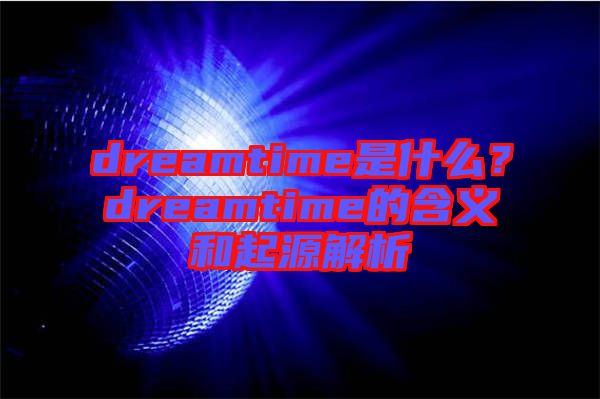 dreamtime是什么？dreamtime的含義和起源解析