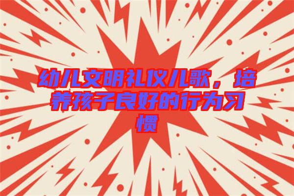 幼兒文明禮儀兒歌，培養(yǎng)孩子良好的行為習(xí)慣