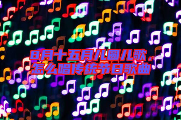 8月十五月兒圓兒歌，怎么唱傳統(tǒng)節(jié)日歌曲