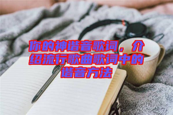 你的神諧音歌詞，介紹流行歌曲歌詞中的諧音方法
