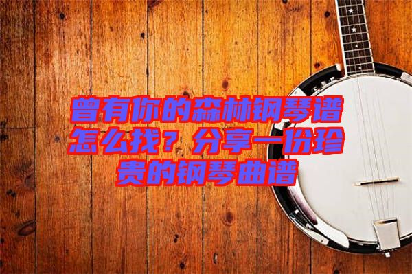 曾有你的森林鋼琴譜怎么找？分享一份珍貴的鋼琴曲譜