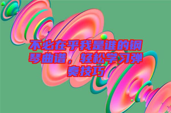 不必在乎我是誰的鋼琴曲譜，輕松學(xué)習(xí)彈奏技巧