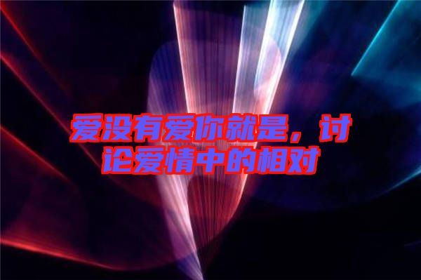 愛(ài)沒(méi)有愛(ài)你就是，討論愛(ài)情中的相對(duì)