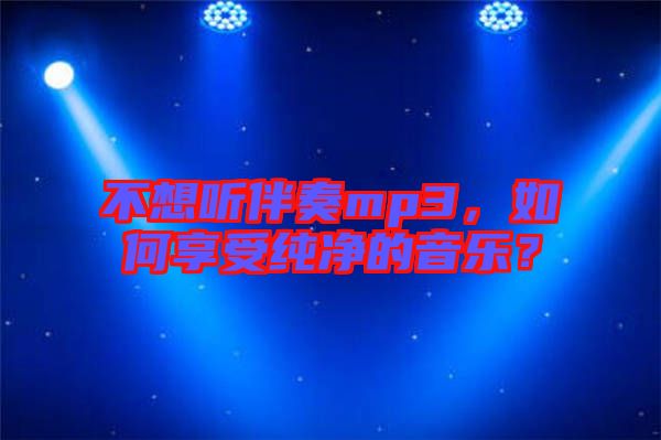不想聽伴奏mp3，如何享受純凈的音樂？