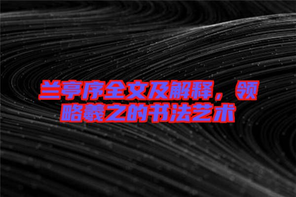 蘭亭序全文及解釋，領略羲之的書法藝術