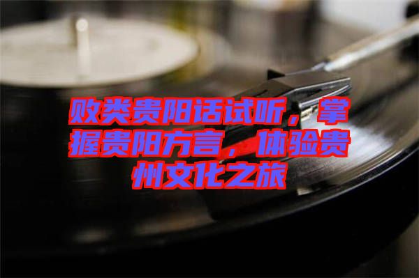 敗類貴陽話試聽，掌握貴陽方言，體驗貴州文化之旅