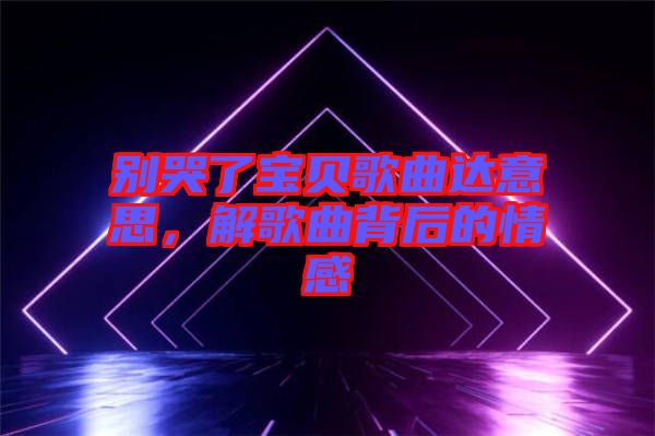 別哭了寶貝歌曲達(dá)意思，解歌曲背后的情感