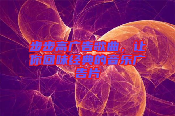 步步高廣告歌曲，讓你回味經(jīng)典的音樂廣告片
