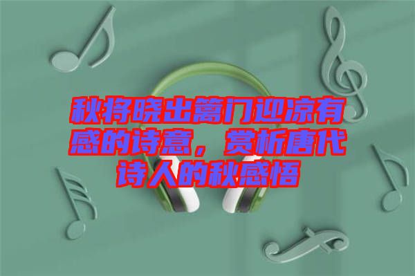 秋將曉出籬門(mén)迎涼有感的詩(shī)意，賞析唐代詩(shī)人的秋感悟
