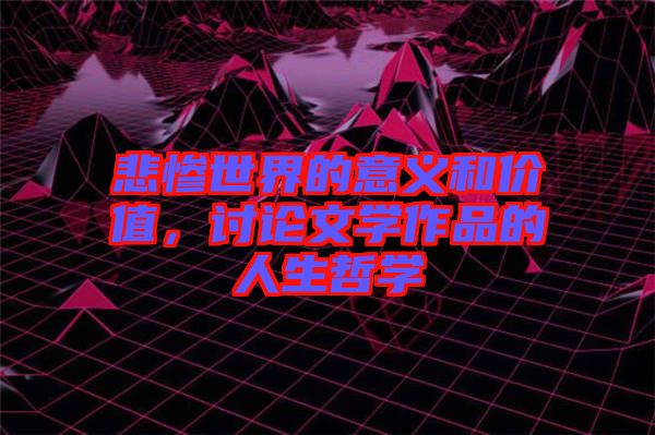 悲慘世界的意義和價值，討論文學(xué)作品的人生哲學(xué)