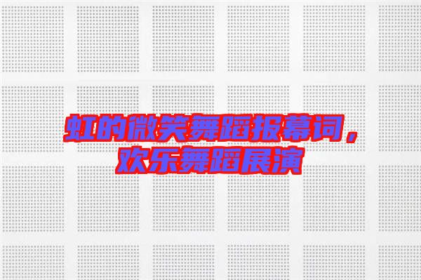 虹的微笑舞蹈報(bào)幕詞，歡樂舞蹈展演